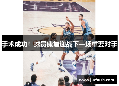 手术成功！球员康复迎战下一场重要对手